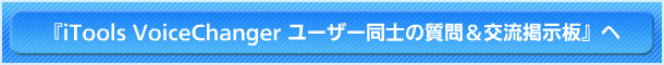 『iTools VoiceChanger ユーザー同士の質問＆交流掲示板』へ